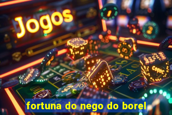 fortuna do nego do borel